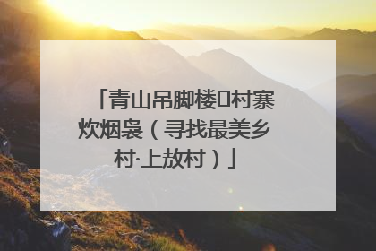 青山吊脚楼 村寨炊烟袅（寻找最美乡村·上敖村）